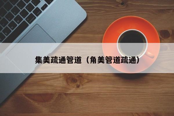 廈門集美疏通管道（角美管道疏通）
