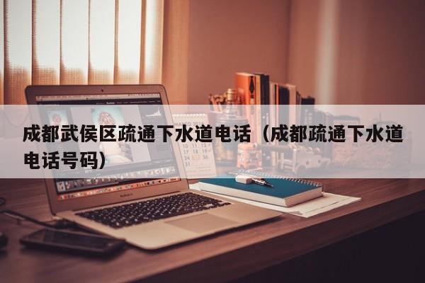 廈門成都武侯區疏通下水道電話（成都疏通下水道電話號碼）