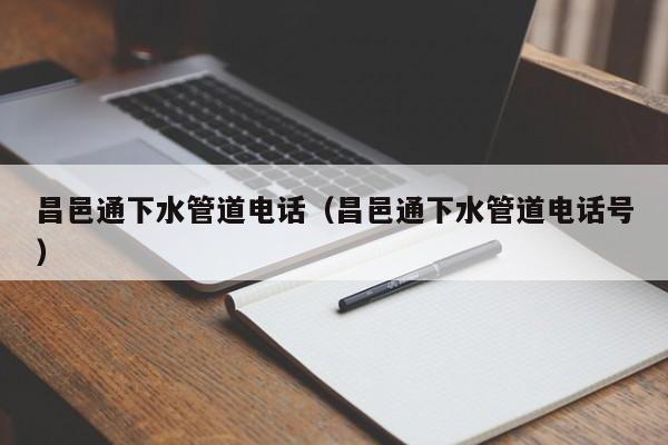 廈門昌邑通下水管道電話（昌邑通下水管道電話號）