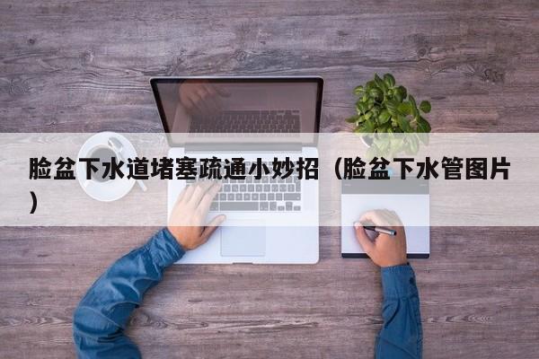 廈門臉盆下水道堵塞疏通小妙招（臉盆下水管圖片）