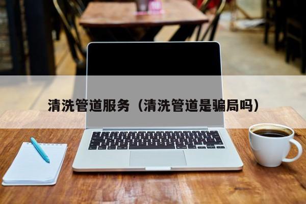 北京清洗管道服務（清洗管道是騙局嗎）