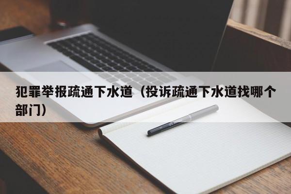 成都犯罪舉報疏通下水道（投訴疏通下水道找哪個部門）